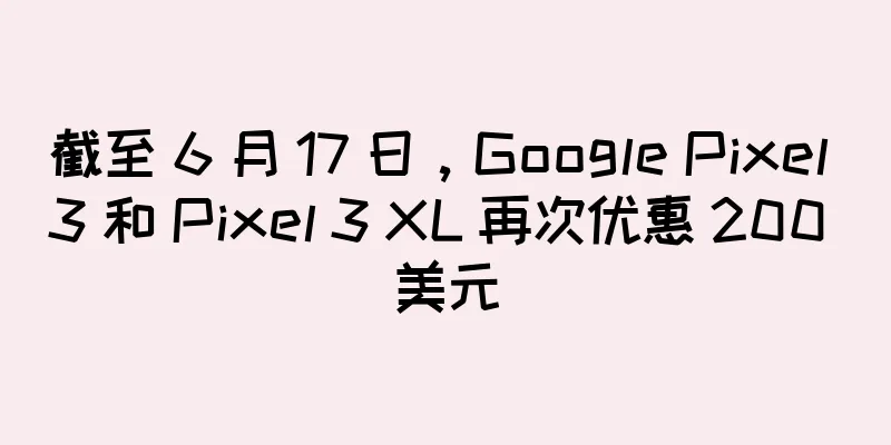 截至 6 月 17 日，Google Pixel 3 和 Pixel 3 XL 再次优惠 200 美元