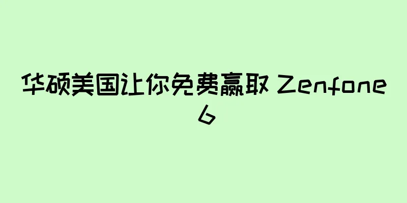 华硕美国让你免费赢取 Zenfone 6
