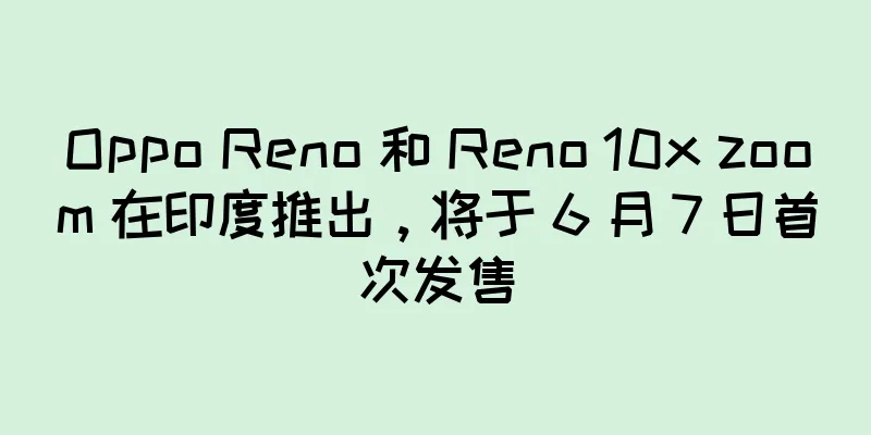Oppo Reno 和 Reno 10x zoom 在印度推出，将于 6 月 7 日首次发售
