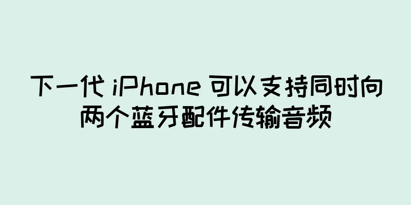 下一代 iPhone 可以支持同时向两个蓝牙配件传输音频