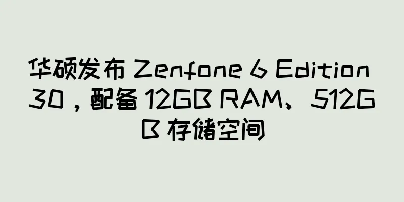华硕发布 Zenfone 6 Edition 30，配备 12GB RAM、512GB 存储空间