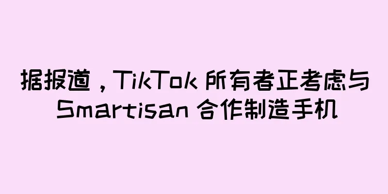 据报道，TikTok 所有者正考虑与 Smartisan 合作制造手机