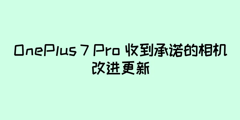 OnePlus 7 Pro 收到承诺的相机改进更新