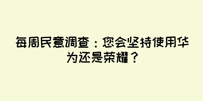 每周民意调查：您会坚持使用华为还是荣耀？