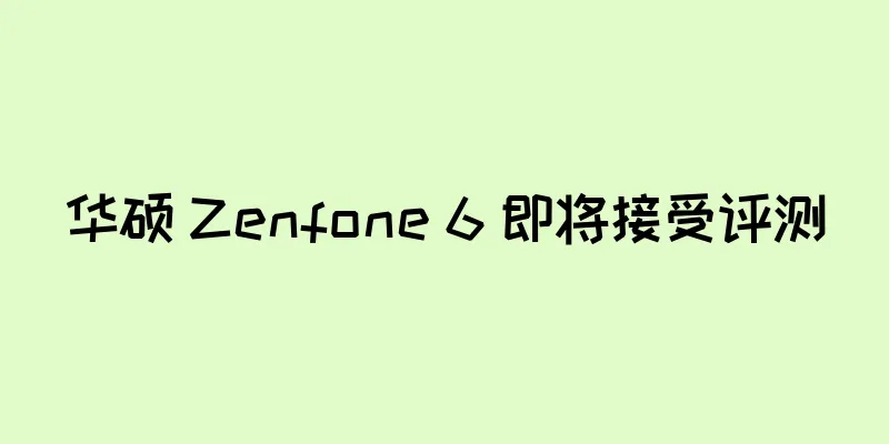 华硕 Zenfone 6 即将接受评测