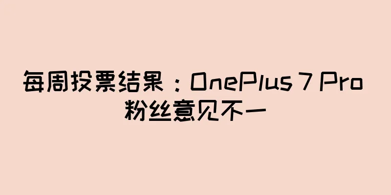 每周投票结果：OnePlus 7 Pro 粉丝意见不一