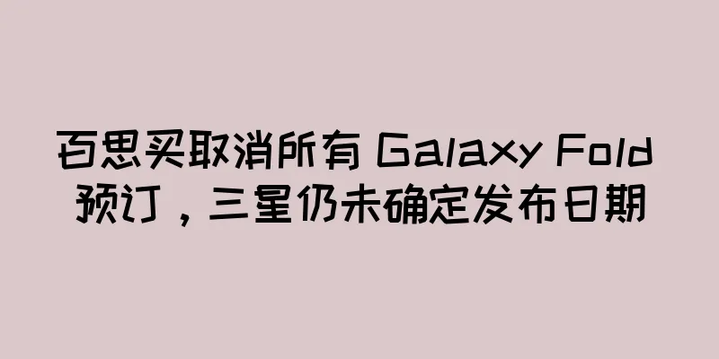 百思买取消所有 Galaxy Fold 预订，三星仍未确定发布日期