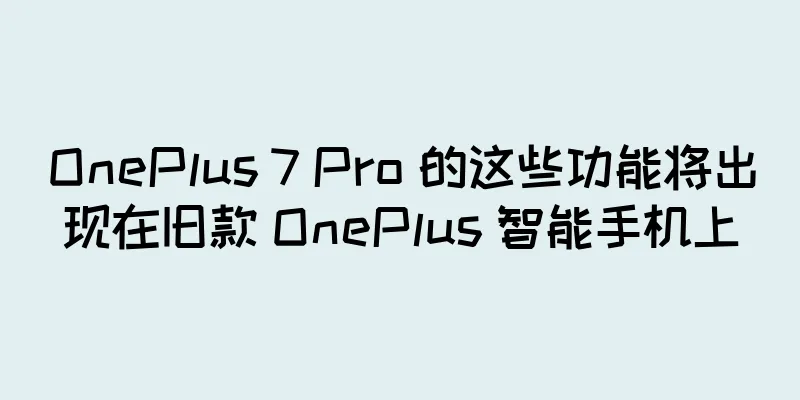 OnePlus 7 Pro 的这些功能将出现在旧款 OnePlus 智能手机上