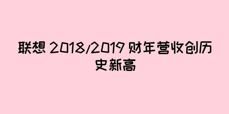联想 2018/2019 财年营收创历史新高