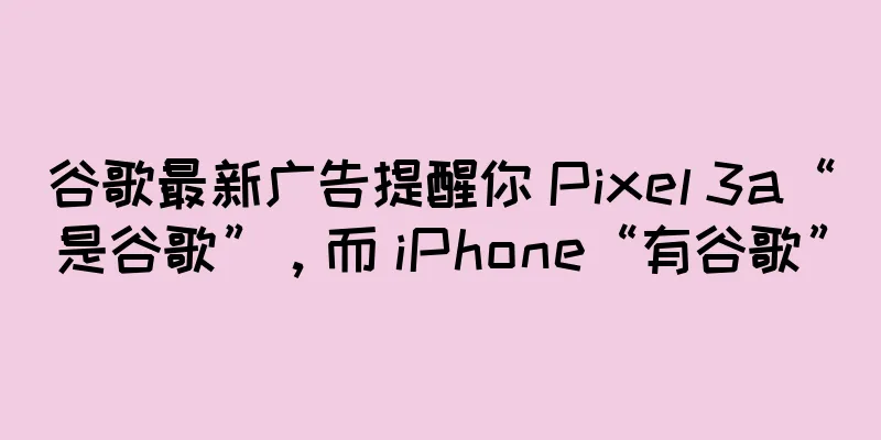 谷歌最新广告提醒你 Pixel 3a“是谷歌”，而 iPhone“有谷歌”
