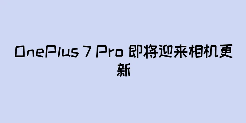 OnePlus 7 Pro 即将迎来相机更新