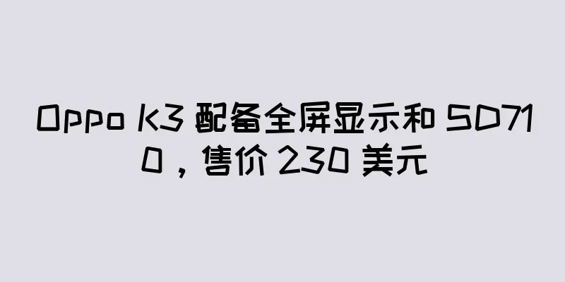 Oppo K3 配备全屏显示和 SD710，售价 230 美元
