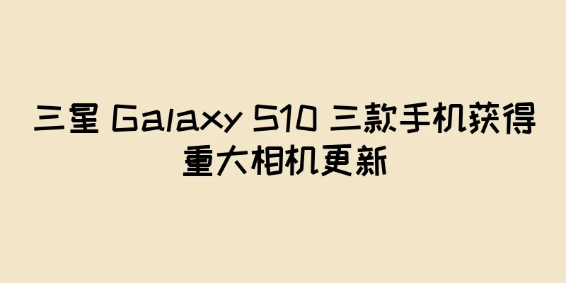 三星 Galaxy S10 三款手机获得重大相机更新