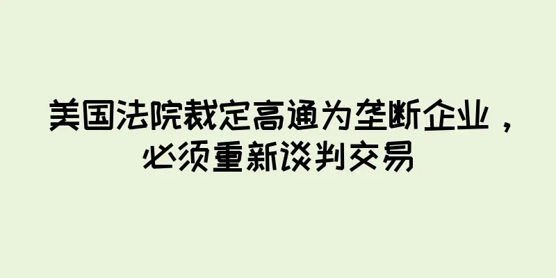 美国法院裁定高通为垄断企业，必须重新谈判交易