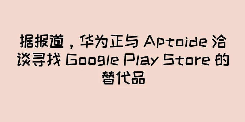 据报道，华为正与 Aptoide 洽谈寻找 Google Play Store 的替代品
