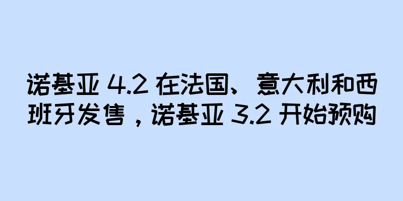 诺基亚 4.2 在法国、意大利和西班牙发售，诺基亚 3.2 开始预购