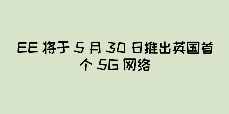 EE 将于 5 月 30 日推出英国首个 5G 网络