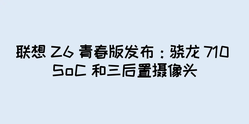 联想 Z6 青春版发布：骁龙 710 SoC 和三后置摄像头