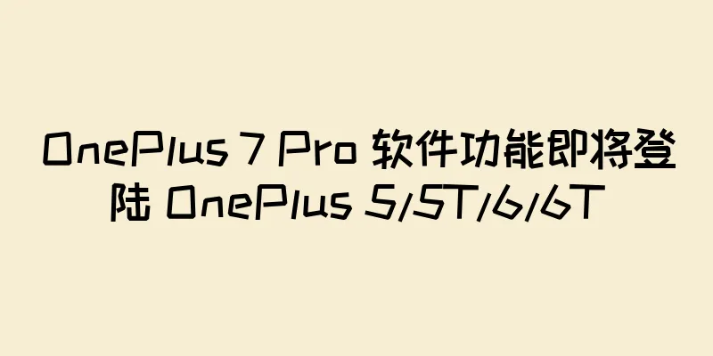 OnePlus 7 Pro 软件功能即将登陆 OnePlus 5/5T/6/6T