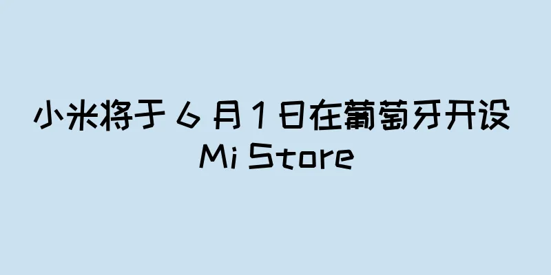 小米将于 6 月 1 日在葡萄牙开设 Mi Store