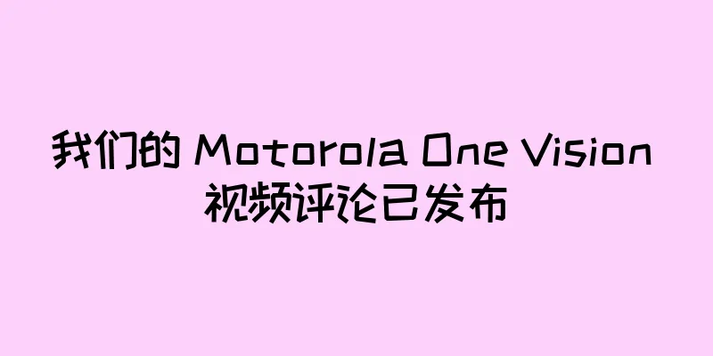 我们的 Motorola One Vision 视频评论已发布