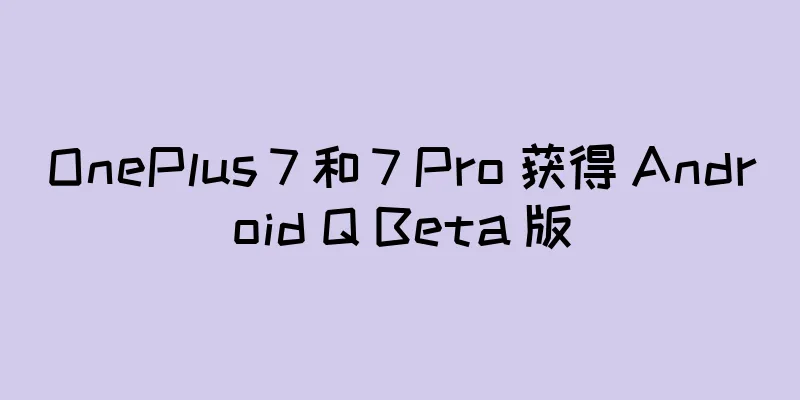OnePlus 7 和 7 Pro 获得 Android Q Beta 版