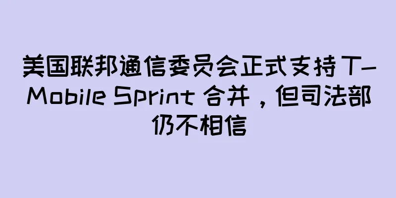 美国联邦通信委员会正式支持 T-Mobile Sprint 合并，但司法部仍不相信