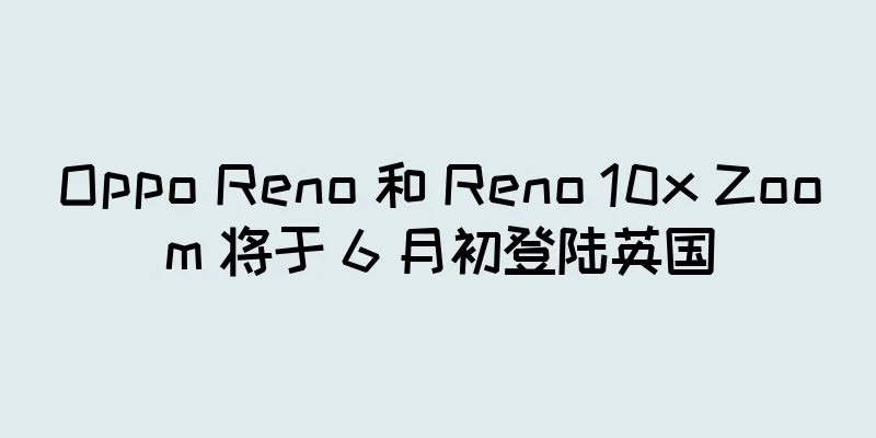 Oppo Reno 和 Reno 10x Zoom 将于 6 月初登陆英国