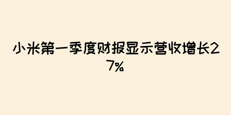 小米第一季度财报显示营收增长27%
