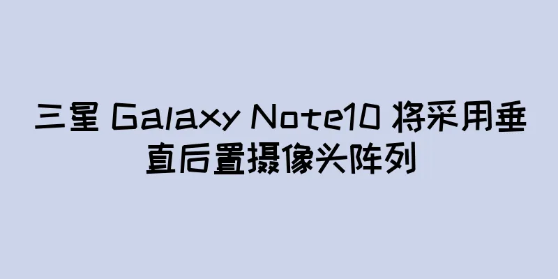 三星 Galaxy Note10 将采用垂直后置摄像头阵列