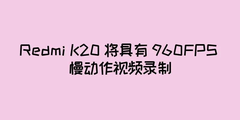 Redmi K20 将具有 960FPS 慢动作视频录制