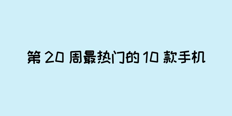 第 20 周最热门的 10 款手机