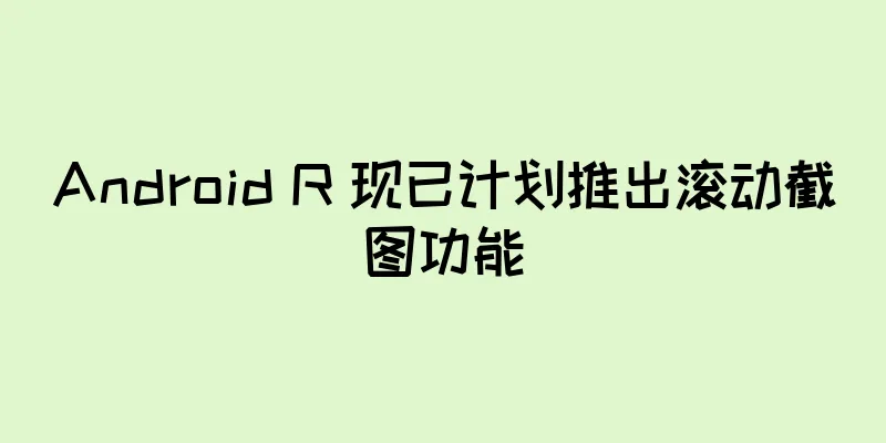 Android R 现已计划推出滚动截图功能