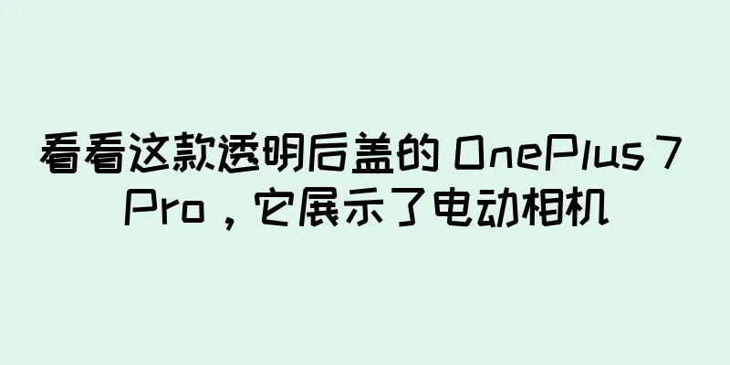 看看这款透明后盖的 OnePlus 7 Pro，它展示了电动相机
