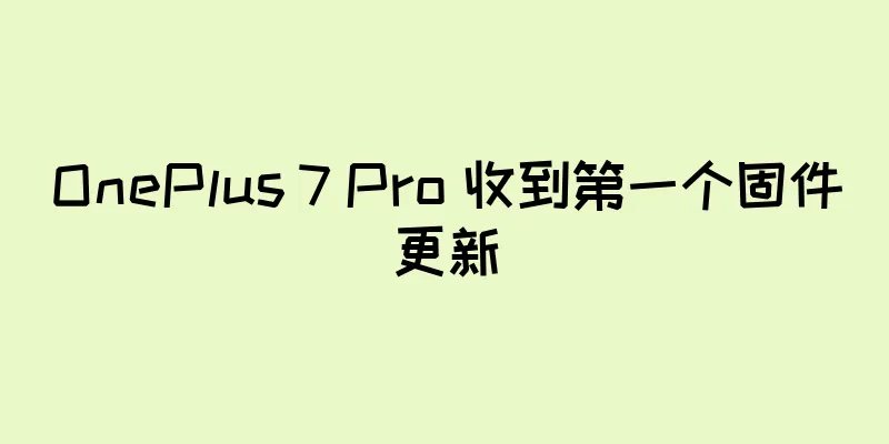 OnePlus 7 Pro 收到第一个固件更新