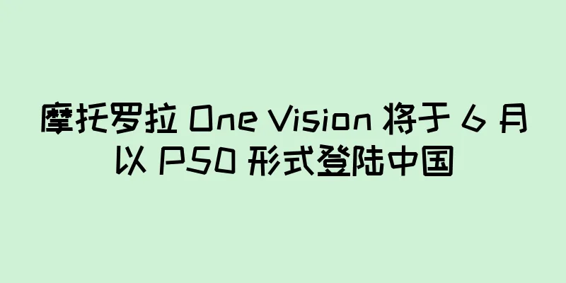 摩托罗拉 One Vision 将于 6 月以 P50 形式登陆中国