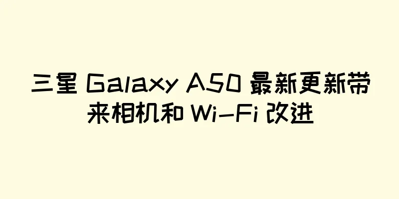 三星 Galaxy A50 最新更新带来相机和 Wi-Fi 改进