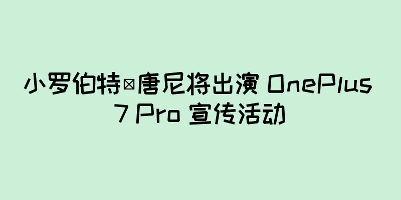 小罗伯特·唐尼将出演 OnePlus 7 Pro 宣传活动
