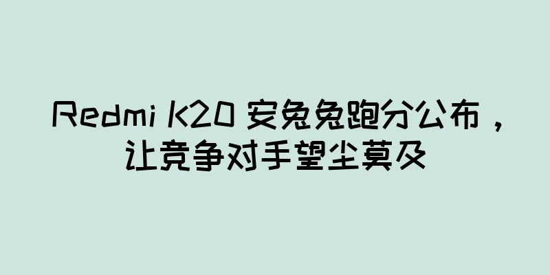 Redmi K20 安兔兔跑分公布，让竞争对手望尘莫及