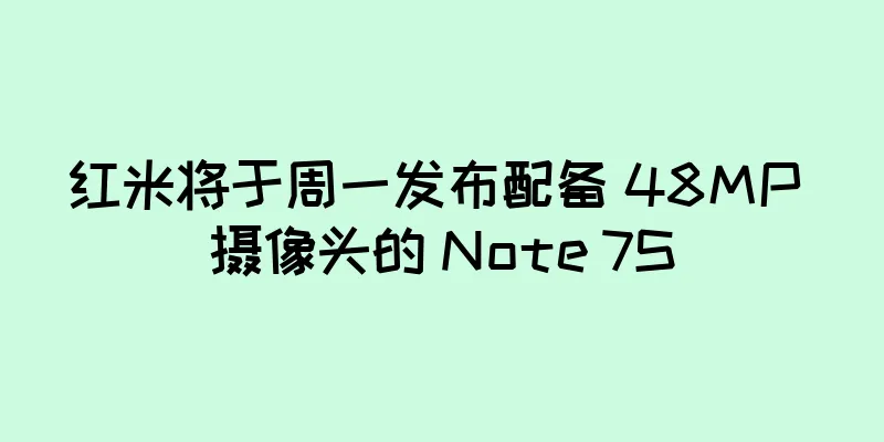 红米将于周一发布配备 48MP 摄像头的 Note 7S