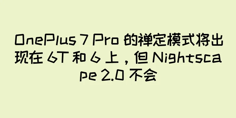 OnePlus 7 Pro 的禅定模式将出现在 6T 和 6 上，但 Nightscape 2.0 不会