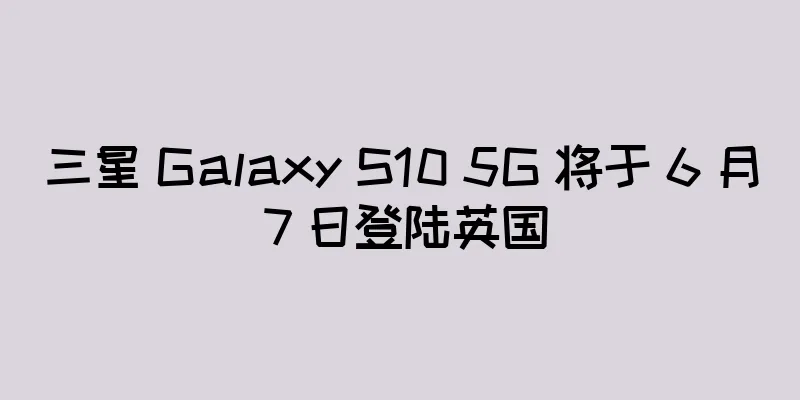 三星 Galaxy S10 5G 将于 6 月 7 日登陆英国