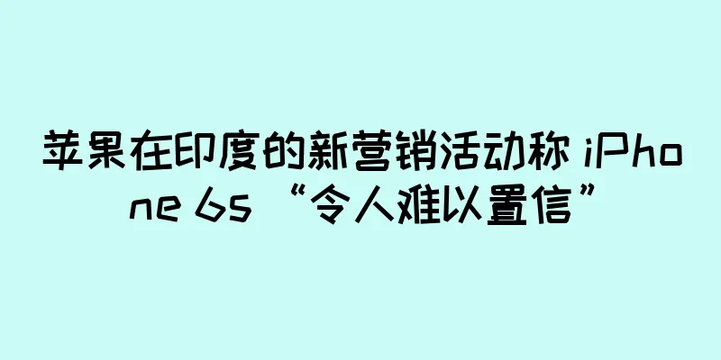 苹果在印度的新营销活动称 iPhone 6s “令人难以置信”