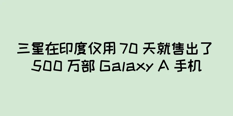 三星在印度仅用 70 天就售出了 500 万部 Galaxy A 手机