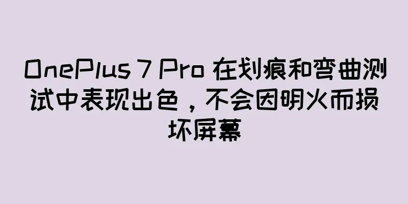 OnePlus 7 Pro 在划痕和弯曲测试中表现出色，不会因明火而损坏屏幕