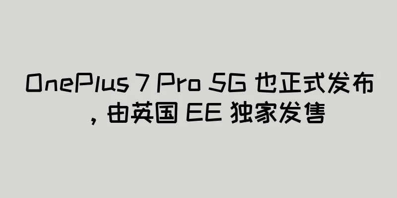 OnePlus 7 Pro 5G 也正式发布，由英国 EE 独家发售