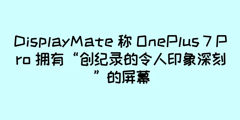 DisplayMate 称 OnePlus 7 Pro 拥有“创纪录的令人印象深刻”的屏幕