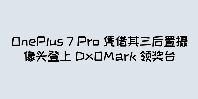 OnePlus 7 Pro 凭借其三后置摄像头登上 DxOMark 领奖台