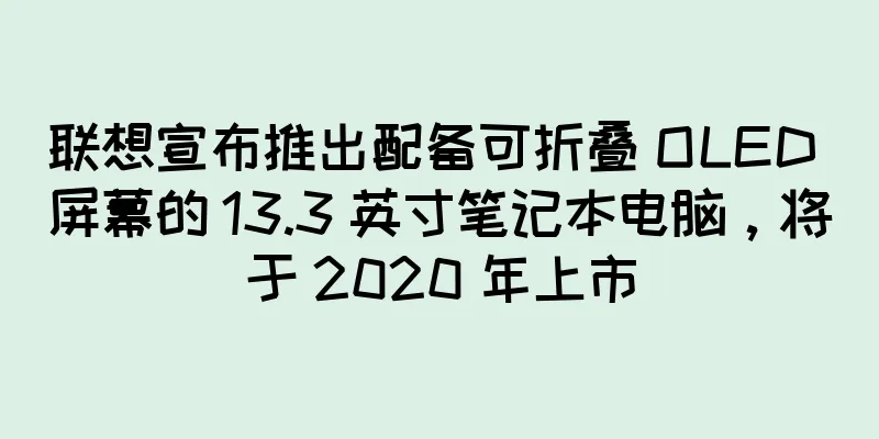 联想宣布推出配备可折叠 OLED 屏幕的 13.3 英寸笔记本电脑，将于 2020 年上市