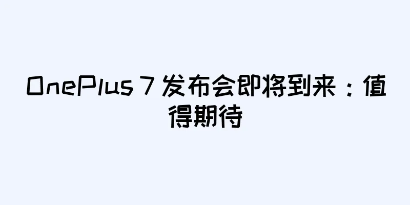 OnePlus 7 发布会即将到来：值得期待